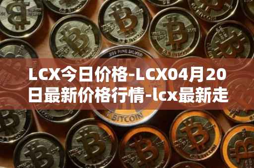 LCX今日价格-LCX04月20日最新价格行情-lcx最新走势消息