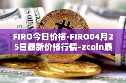 FIRO今日价格-FIRO04月25日最新价格行情-zcoin最新走势消息