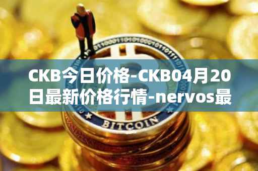 CKB今日价格-CKB04月20日最新价格行情-nervos最新走势消息