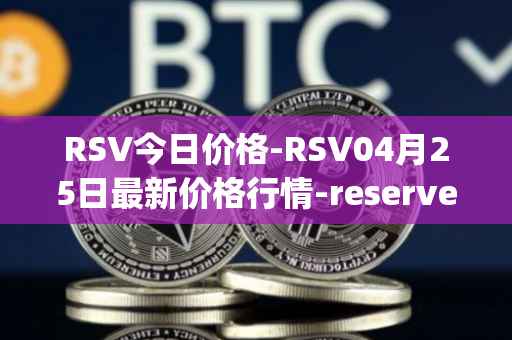RSV今日价格-RSV04月25日最新价格行情-reserve-protocol-token最新走势消息