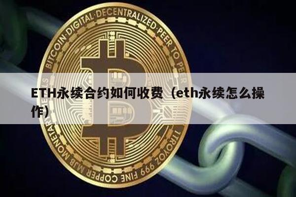 ETH永续合约如何收费（eth永续怎么操作）