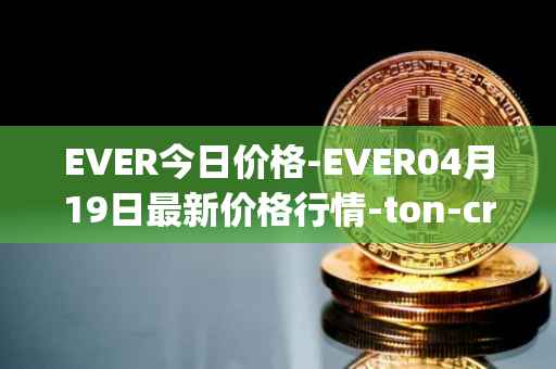 EVER今日价格-EVER04月19日最新价格行情-ton-crystal最新走势消息