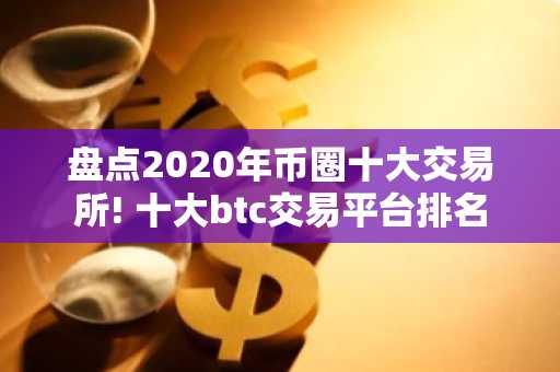 盘点2020年币圈十大交易所! 十大btc交易平台排名