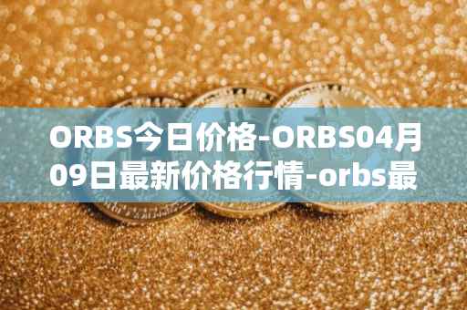 ORBS今日价格-ORBS04月09日最新价格行情-orbs最新走势消息
