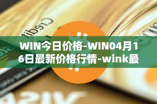 WIN今日价格-WIN04月16日最新价格行情-wink最新走势消息