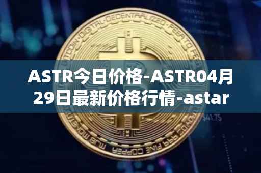 ASTR今日价格-ASTR04月29日最新价格行情-astar最新走势消息