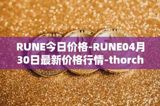 RUNE今日价格-RUNE04月30日最新价格行情-thorchain最新走势消息