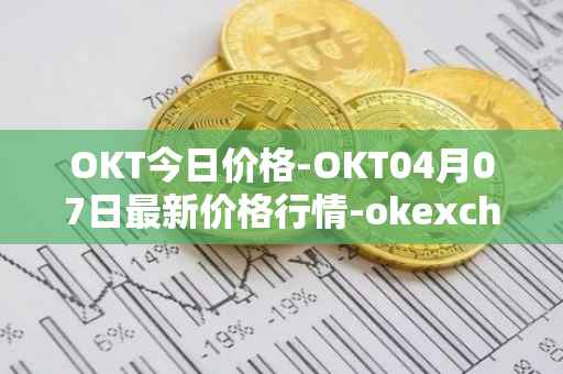 OKT今日价格-OKT04月07日最新价格行情-okexchain最新走势消息
