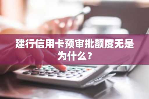建行信用卡预审批额度无是为什么？