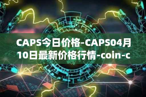 CAPS今日价格-CAPS04月10日最新价格行情-coin-capsule最新走势消息