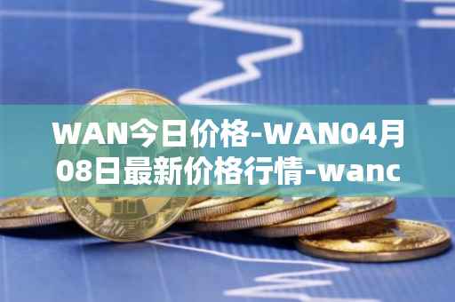 WAN今日价格-WAN04月08日最新价格行情-wanchain最新走势消息