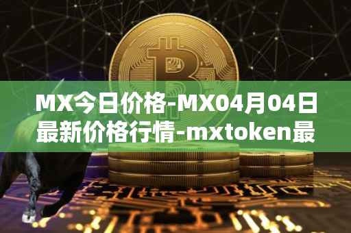 MX今日价格-MX04月04日最新价格行情-mxtoken最新走势消息