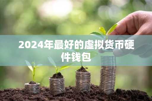 2024年最好的虚拟货币硬件钱包