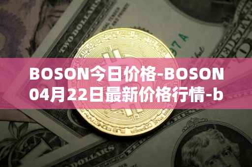 BOSON今日价格-BOSON04月22日最新价格行情-boson-token最新走势消息