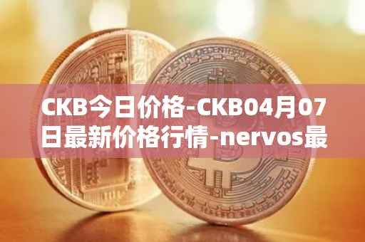 CKB今日价格-CKB04月07日最新价格行情-nervos最新走势消息