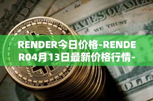 RENDER今日价格-RENDER04月13日最新价格行情-render-token最新走势消息