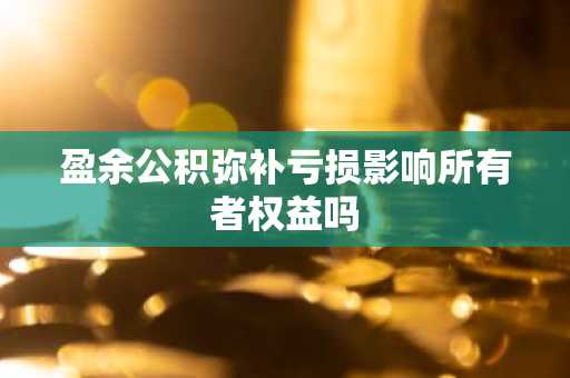 盈余公积弥补亏损影响所有者权益吗