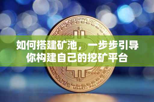 如何搭建矿池，一步步引导你构建自己的挖矿平台