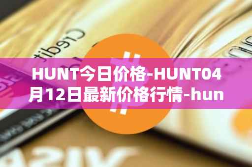 HUNT今日价格-HUNT04月12日最新价格行情-hunt-token最新走势消息