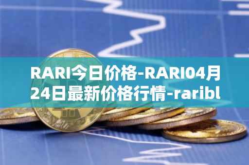 RARI今日价格-RARI04月24日最新价格行情-rarible最新走势消息