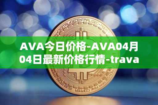 AVA今日价格-AVA04月04日最新价格行情-travala最新走势消息