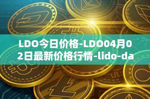 LDO今日价格-LDO04月02日最新价格行情-lido-dao最新走势消息