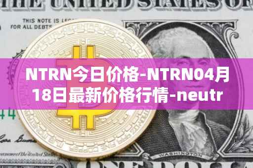 NTRN今日价格-NTRN04月18日最新价格行情-neutron最新走势消息