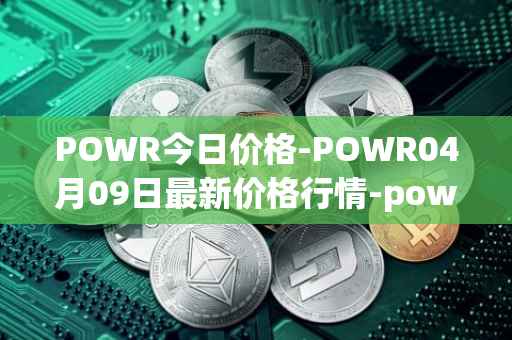 POWR今日价格-POWR04月09日最新价格行情-power-ledger最新走势消息