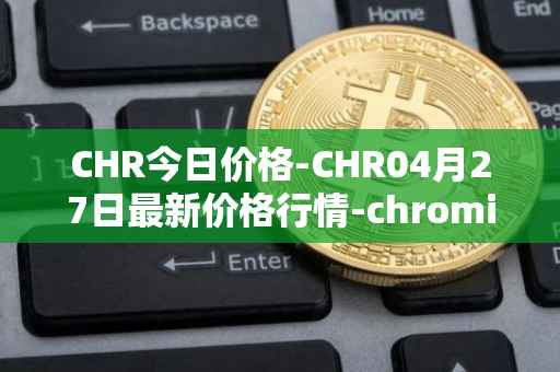 CHR今日价格-CHR04月27日最新价格行情-chromia最新走势消息