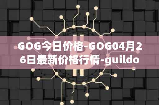 GOG今日价格-GOG04月26日最新价格行情-guildofguardians最新走势消息