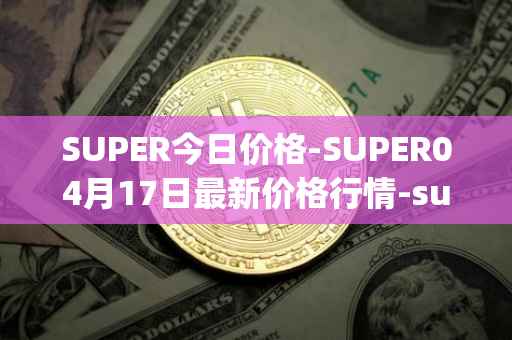 SUPER今日价格-SUPER04月17日最新价格行情-superfarm最新走势消息