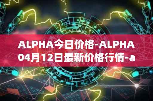 ALPHA今日价格-ALPHA04月12日最新价格行情-alpha-finance最新走势消息