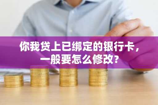 你我贷上已绑定的银行卡，一般要怎么修改？