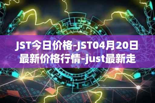 JST今日价格-JST04月20日最新价格行情-just最新走势消息