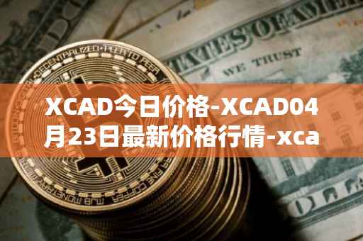 XCAD今日价格-XCAD04月23日最新价格行情-xcad最新走势消息