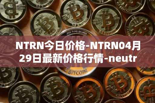 NTRN今日价格-NTRN04月29日最新价格行情-neutron最新走势消息
