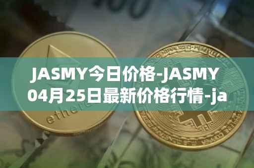 JASMY今日价格-JASMY04月25日最新价格行情-jasmycoin最新走势消息