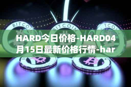 HARD今日价格-HARD04月15日最新价格行情-hard-protocol最新走势消息