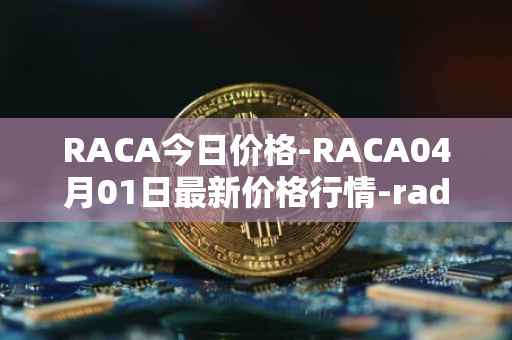 RACA今日价格-RACA04月01日最新价格行情-radio-caca最新走势消息