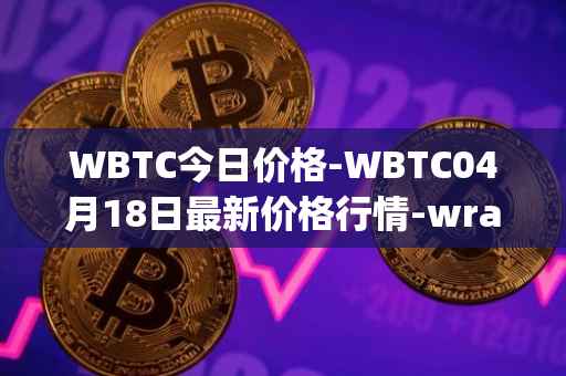 WBTC今日价格-WBTC04月18日最新价格行情-wrapped-bitcoin最新走势消息