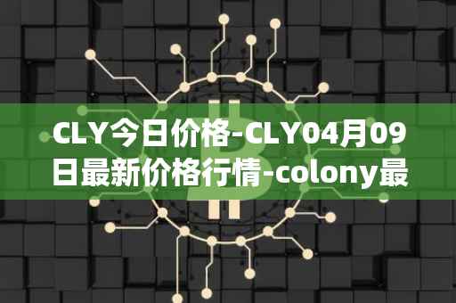 CLY今日价格-CLY04月09日最新价格行情-colony最新走势消息