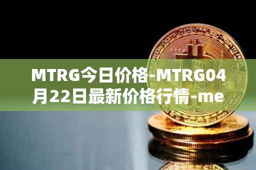 MTRG今日价格-MTRG04月22日最新价格行情-meter最新走势消息