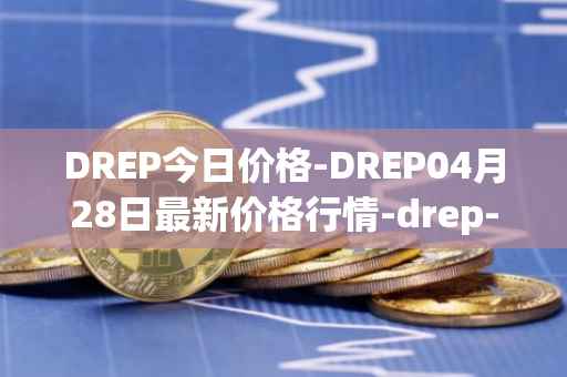 DREP今日价格-DREP04月28日最新价格行情-drep-new最新走势消息