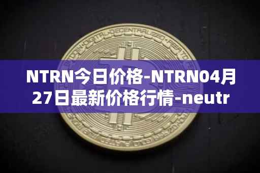 NTRN今日价格-NTRN04月27日最新价格行情-neutron最新走势消息