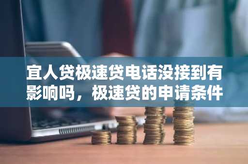 宜人贷极速贷电话没接到有影响吗，极速贷的申请条件有什么？