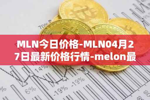 MLN今日价格-MLN04月27日最新价格行情-melon最新走势消息