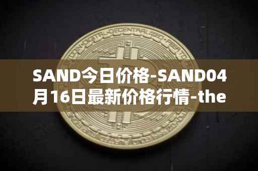 SAND今日价格-SAND04月16日最新价格行情-the-sandbox最新走势消息