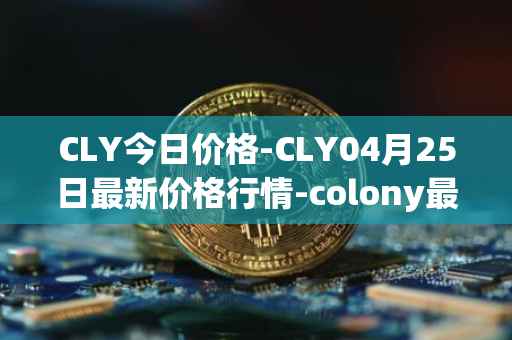 CLY今日价格-CLY04月25日最新价格行情-colony最新走势消息