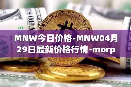 MNW今日价格-MNW04月29日最新价格行情-morpheus-network最新走势消息