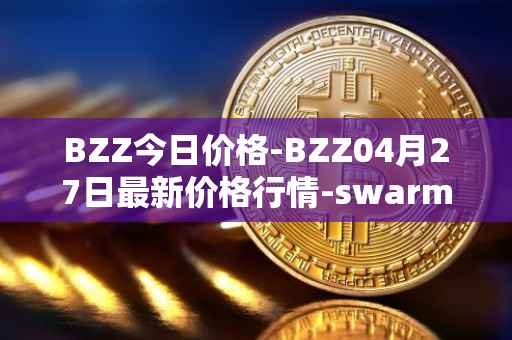 BZZ今日价格-BZZ04月27日最新价格行情-swarm最新走势消息